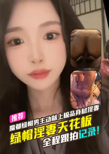 绿帽淫妻天花板魔都绿帽男主动献上极品身材淫妻全程跟拍记录！