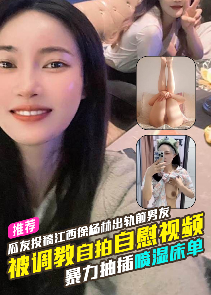 独家爆料瓜友投稿江西徐杨林（金华市嘉诚模具公司）出轨前男友被调教自拍自慰视频暴力抽插喷湿床单