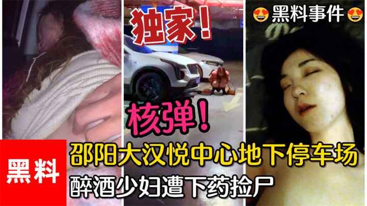 【黑料事件】#核弹！邵阳大汉悦中心地下停车场，醉酒少妇遭下药捡尸