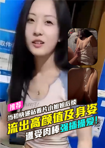 当初快递站看片小姐姐后续流出高颜值脸蛋及身姿遭受肉棒强插操爱！