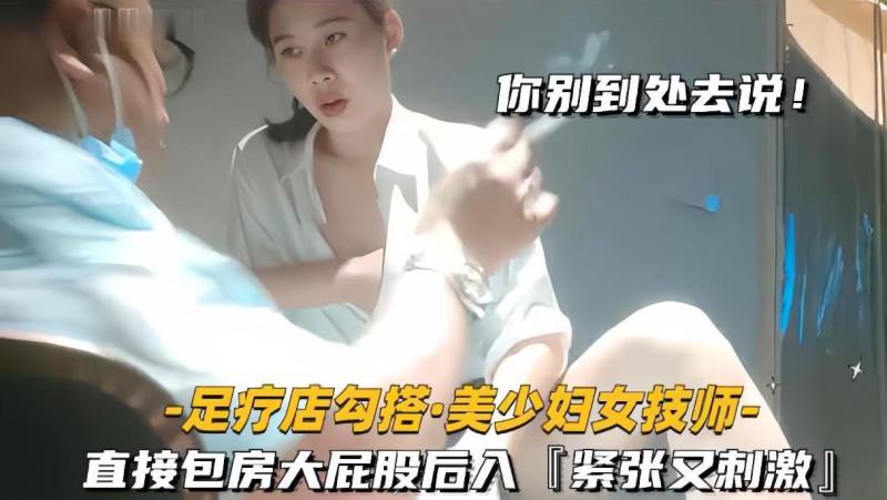 ✅足疗会所勾搭美少妇技师，直接包房大屁股后入紧张又刺激