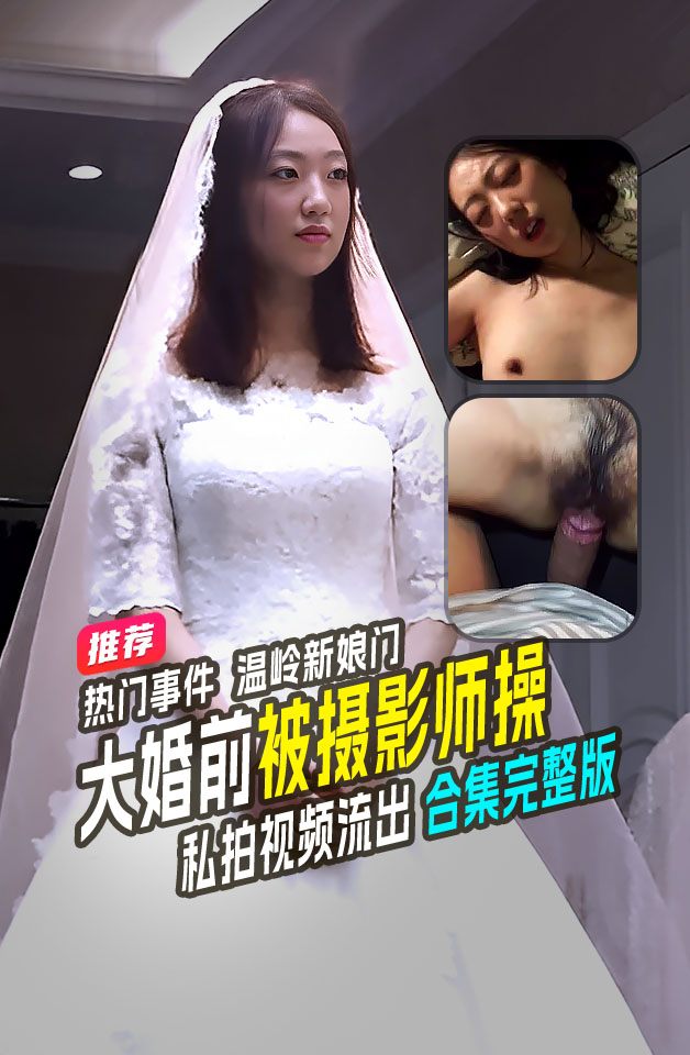 热门事件温岭新娘门准新娘大婚前结婚前一天被摄影师灌醉啪啪视频泄露流出后新郎当场退婚