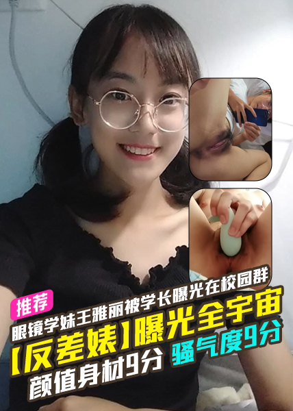 【反差婊】曝光全宇宙，眼镜学妹王雅丽被学长曝光在校园群，颜值身材9分，骚气度9分