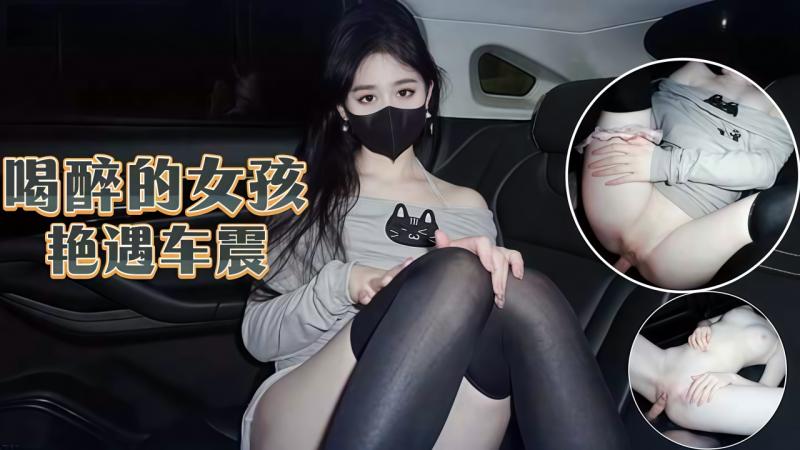 【原创】喝醉的女孩艳遇车震˙