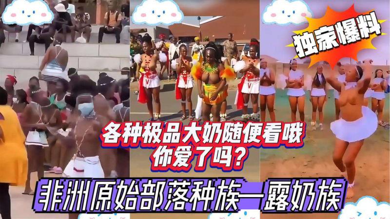 【二次原创】【最新黑料】非洲原始部落种族露奶族现世一刻惊艳众人这样的非遗文化你爱了吗全是大奶子哦