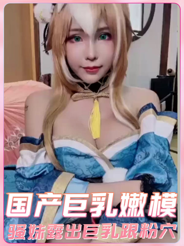 国产巨乳嫩模骚妹露出巨乳跟粉穴