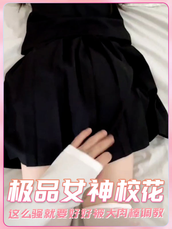 极品女神校花这么骚就要好好被大肉棒调教