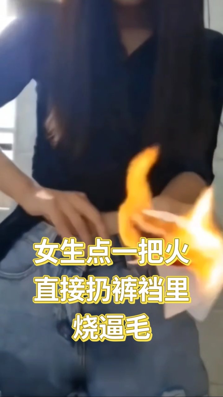 女生一把火扔裤裆烧逼毛