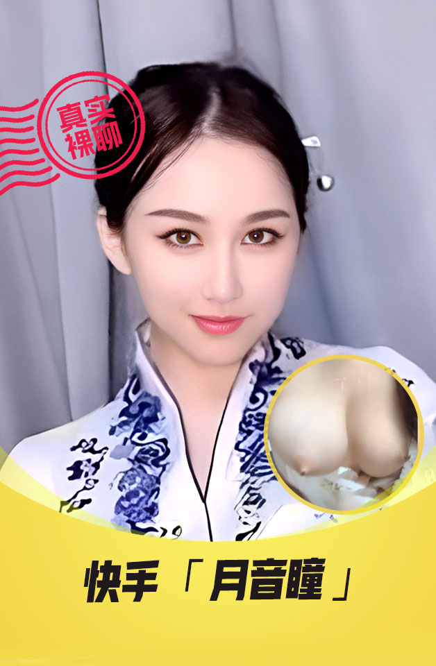【真实裸聊】 快手  “月音瞳” 一对一裸聊 超高颜值 土豪重金3000元砸下海 视频流出