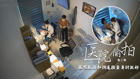 【医院偷拍】医院乳房和阴道检查身材挺好