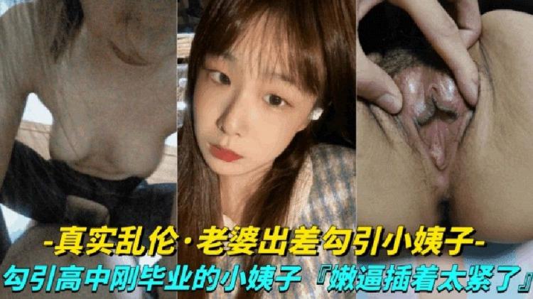 【真实露脸乱伦-老婆出差勾引小姨子】勾引高中刚毕业的小姨子上床，小嫩逼真是太紧了