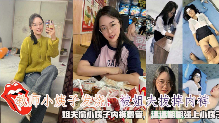 教师小姨子发烧，被姐夫拔掉内裤，姐夫偷小姨子内裤撸管，迷迷煳煳强上小姨子。