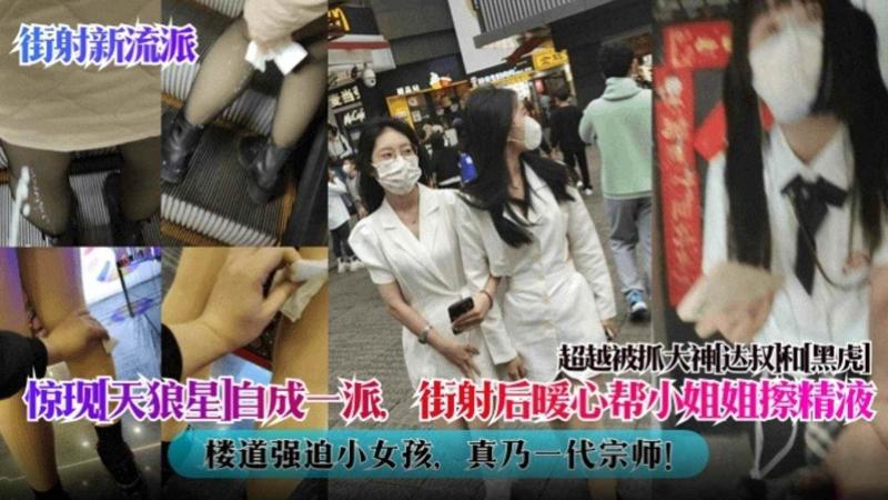【街射新流派】惊现‘天狼星’自成一派 街射后暖心帮小姐姐擦精液 楼道强迫小女孩 真乃一代宗师