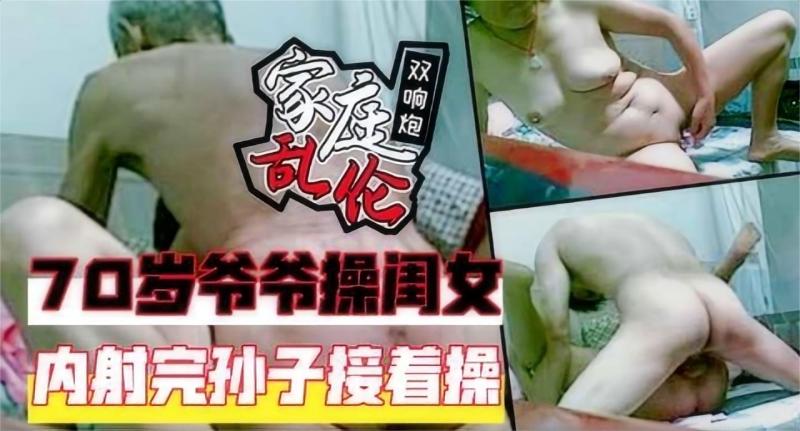 震惊全网 家庭乱伦 70岁爷爷操孙女 接着弟弟操