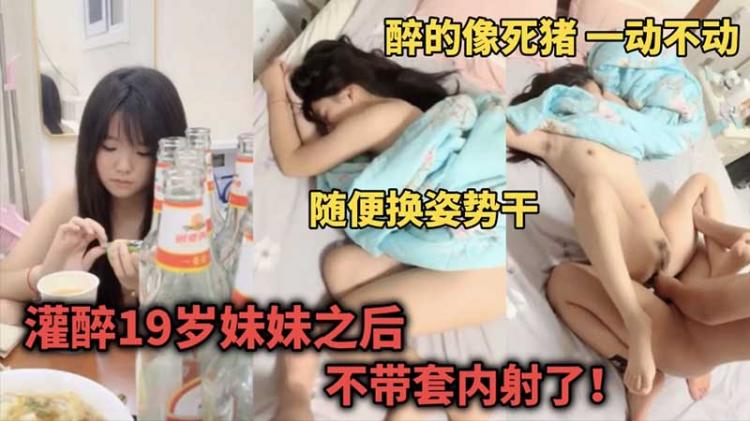 【乱伦强奸】灌醉19岁妹妹后...不带套内射了...醉的像死猪一样一动不动...随便换姿势干
