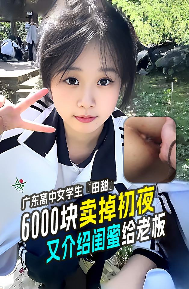 重磅推荐 真实破处！广东高中女学生『田甜』6000 块卖掉初夜被插到出血 又介绍闺蜜给老板！