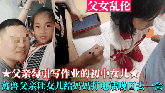 炸裂【父亲勾引写作业的高中生女儿】爸爸让女儿给妈妈打电话晚一会回去