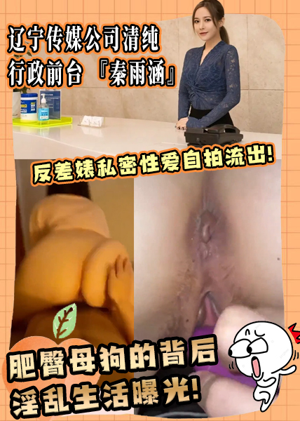 辽宁传媒公司清纯行政前台『秦雨涵』反差婊私密性爱自拍流出！肥臀母狗的背后淫乱生活曝光！