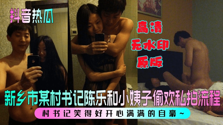 【抖音热瓜】 新乡市某村书记陈乐和小姨子偷欢私拍流程！