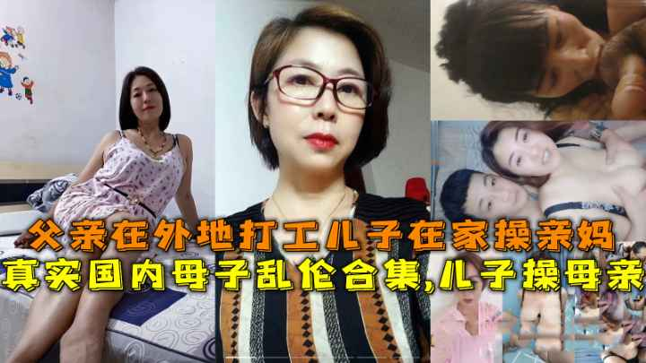 国内母子乱伦合集儿子操母亲父亲在外地打工儿子在家操亲妈