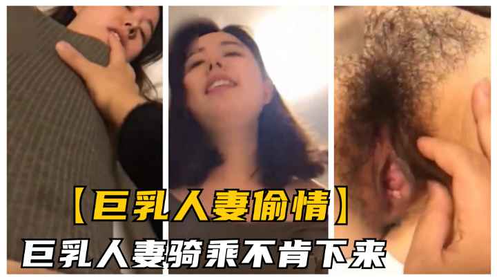 【偷情巨乳人妻】巨乳人妻骑乘不肯下来.骚逼特写