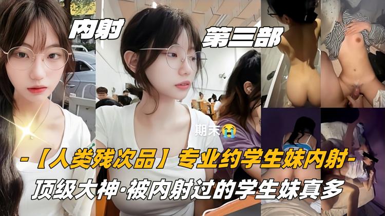 高中生【人类残次品】专业约学生妹内射，顶级大神，被内射过的学生妹真多