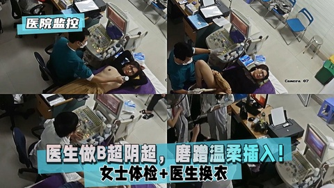 【医院监控泄密】流出：男医生做B超阴超，磨蹭温柔插入！