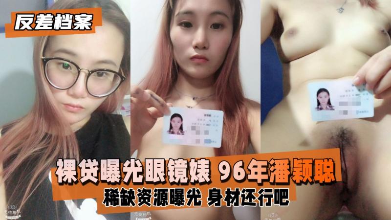 【反差婊档案】裸贷曝光眼镜婊 潘颖聪（96的，身材还行吧）