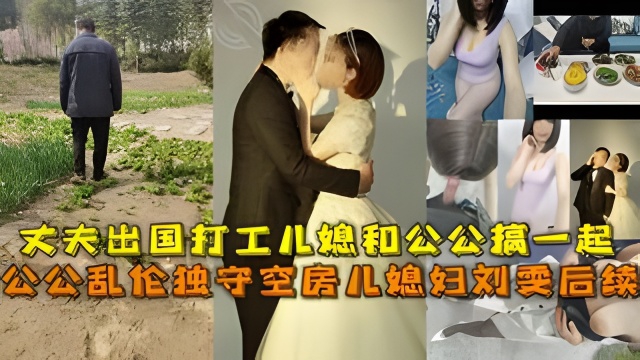 公公乱伦独守空房儿媳妇刘雯后续，丈夫出国打工儿媳和公公搞一起