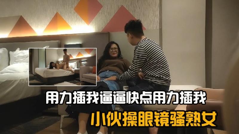 小伙操眼镜骚熟女，用力插我逼逼快点用力插我3