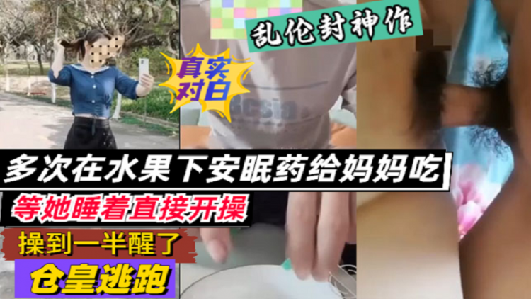 【母子乱伦】多次在水果放安眠药给妈妈吃睡着后就操
