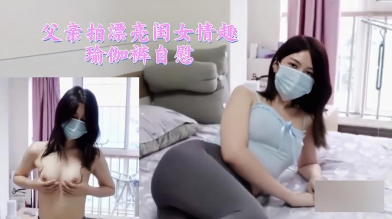 父亲拍漂亮闺女情趣瑜伽裤自慰3/3