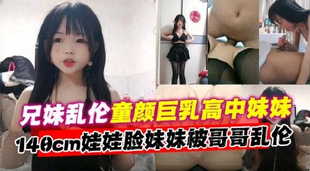 【兄妹乱伦】童颜巨乳高中生娃娃脸妹妹被哥哥乱伦