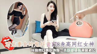 酒店重金约炮抖音178身高网红女神，抖音网红兼职外围