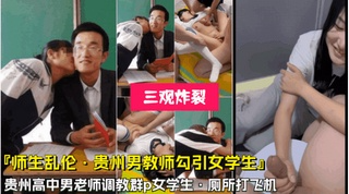毁三观！师生乱伦贵州高中男老师勾引女学生去厕所打飞机，群P调教女学生，值得一看