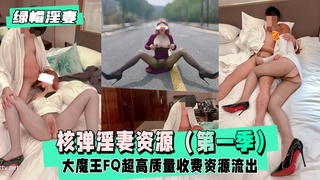 【绿帽淫妻】核弹淫妻资源-大魔王FQ（第一季），超长完整版