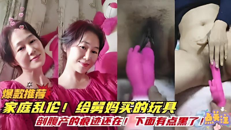 家庭乱伦.。。给舅妈买的玩具，剖腹产的痕迹还在。。。下面有点黑了