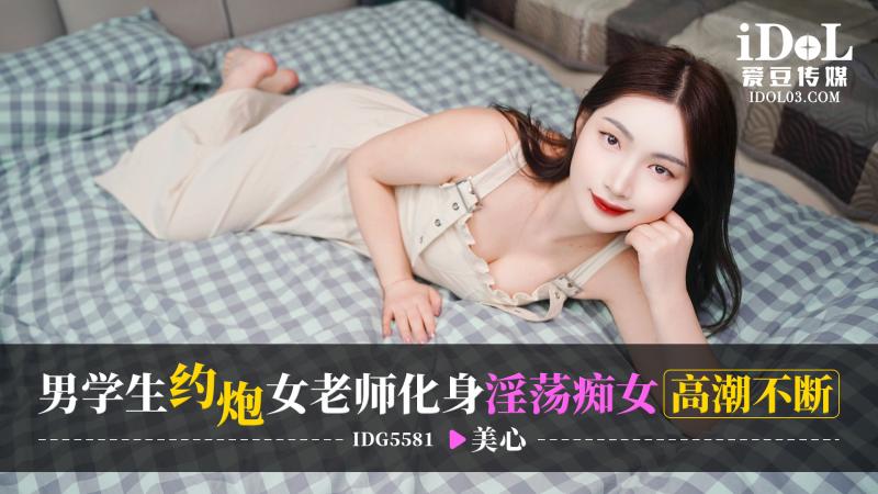 IDG5581-男学生约炮女老师，化身淫荡痴女高潮不断-美心