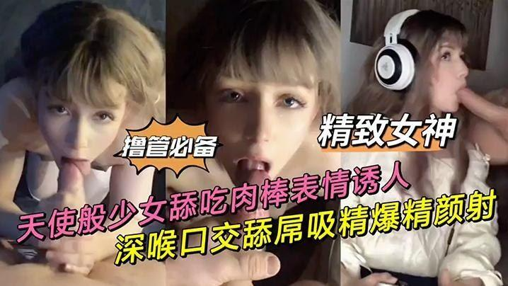 贵宾【天使般少女】舔吃肉棒表情透入深喉口交舔屌吸精爆精颜射