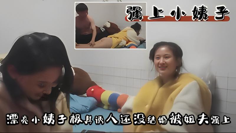 漂亮小姨子极其诱人还没结婚被姐夫强上