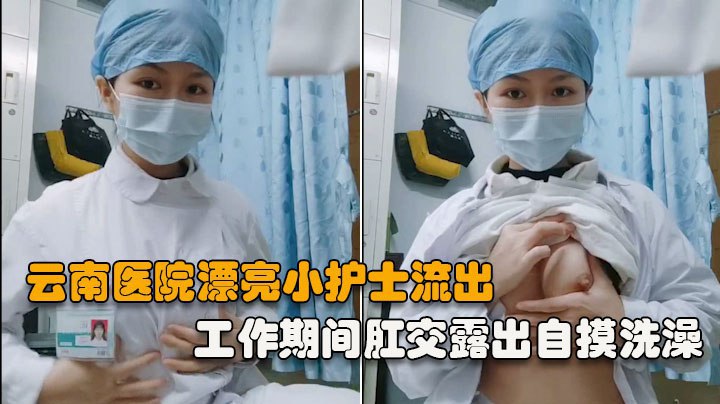 【云南医院漂亮小护士】工作期间肛交露出自摸洗澡泄露，相当大胆开放完整版）