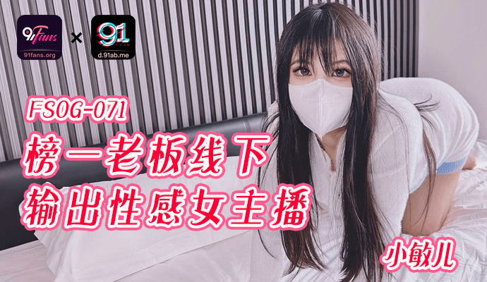 「91Fans」-榜一老板线下输出性感女主播-FSOG-071