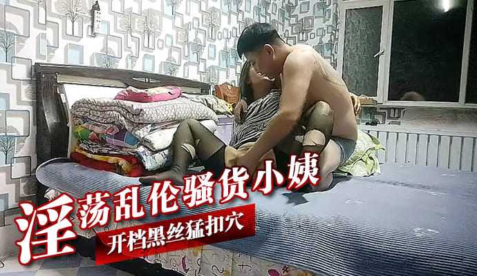 淫荡乱伦骚货小姨 开档黑丝勐扣穴