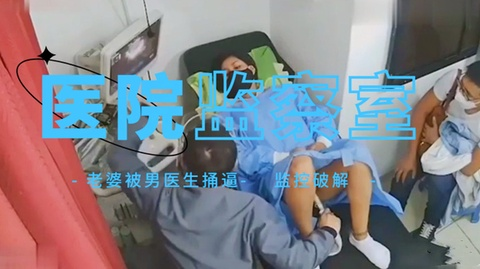 医院监控偷拍人妻当着老公的面被男医生捅逼