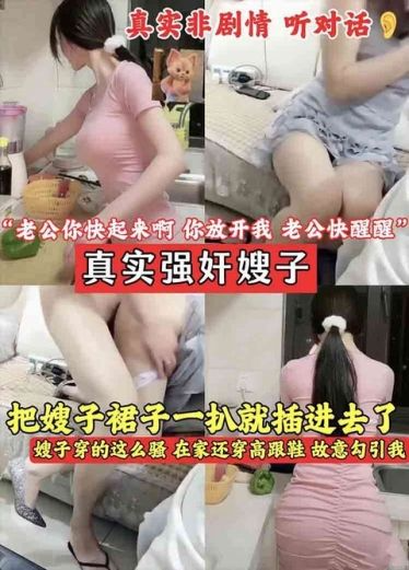 【真实强奸嫂子】非剧情听对话 把嫂子裙子一扒就插进去了