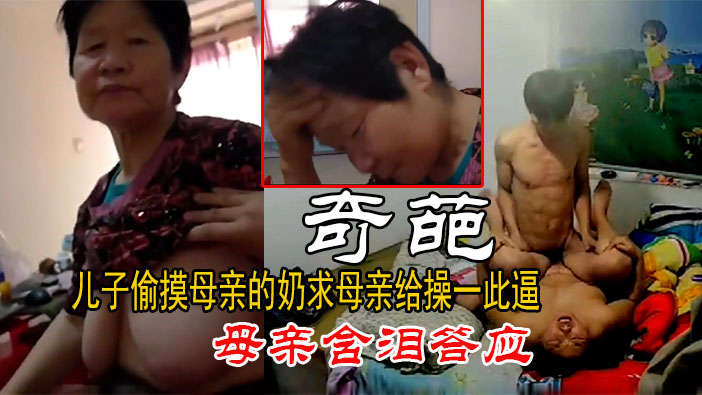 儿子偷摸母亲的奶哭求母亲给他操逼，母亲含泪答应