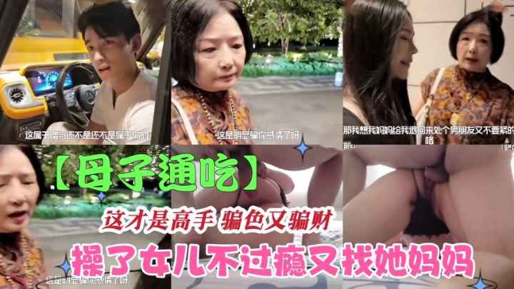 【母子通吃】大屌男操完女儿不过瘾又勾引她妈骗财又骗色