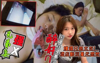 1【醉酒强X兄弟老婆事件门】好兄弟灌醉兄弟老婆