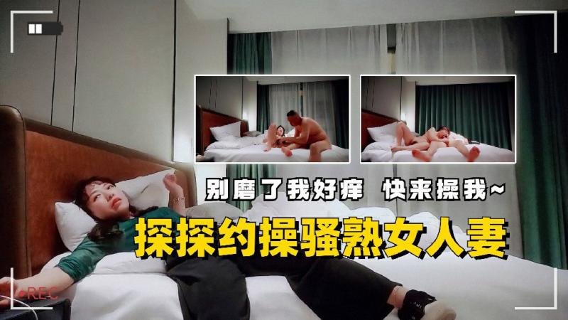 探探约操骚熟女人妻别磨了我好痒快来操我