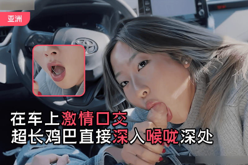 极品亚洲血统女孩 在车上帮洋人男友激情口交 超长鸡巴直接深入喉咙深处